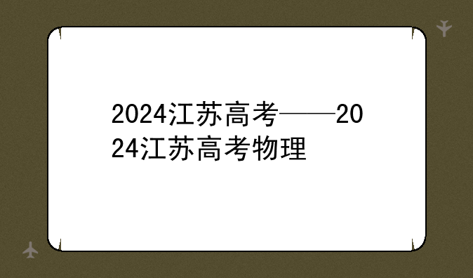 2024江苏高考——2024江苏高考物理