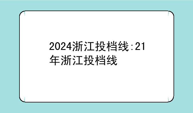 2024浙江投档线:21年浙江投档线