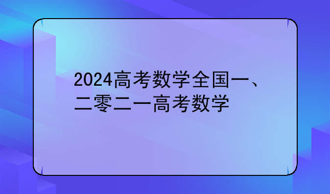 2024高考数学全国一、二零二一高考数学