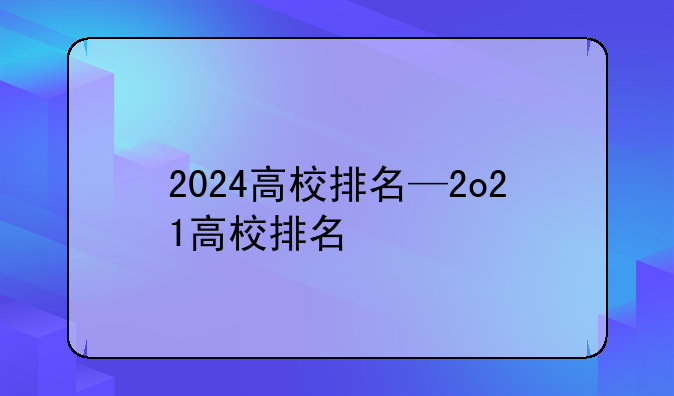 2024高校排名—2o21高校排名