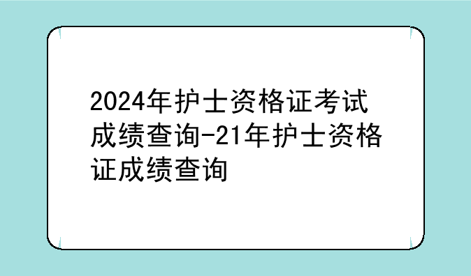 2024年护士资格证考试成绩查询-21年护士资格证成绩查询