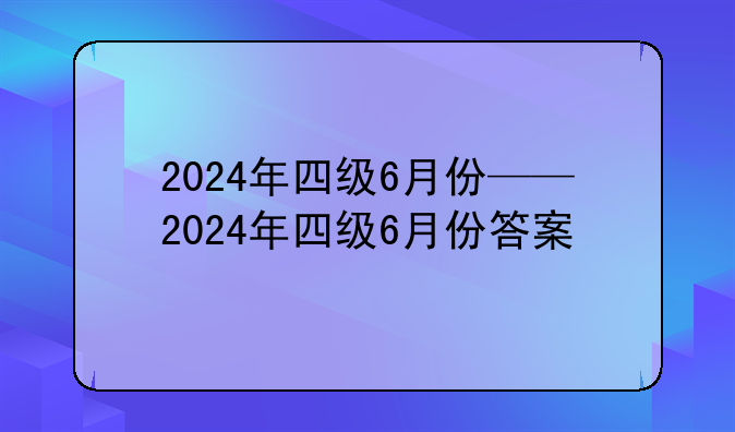 2024年四级6月份——2024年四级6月份答案