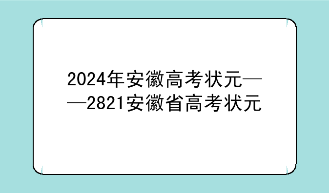 2024年安徽高考状元——2821安徽省高考状元