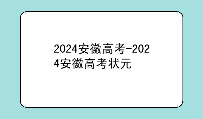 2024安徽高考-2024安徽高考状元