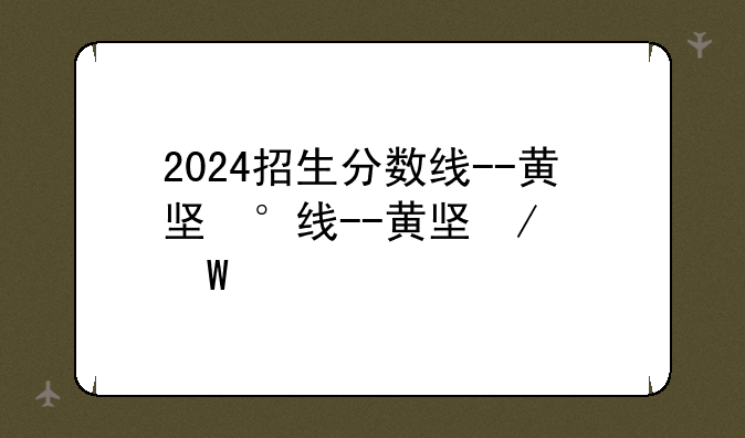 2024招生分数线--黄埔卫校2024招生分数线