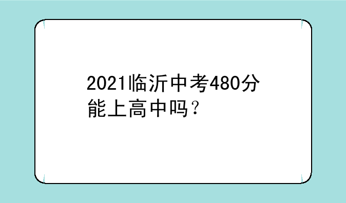 2021临沂中考480分能上高中吗？