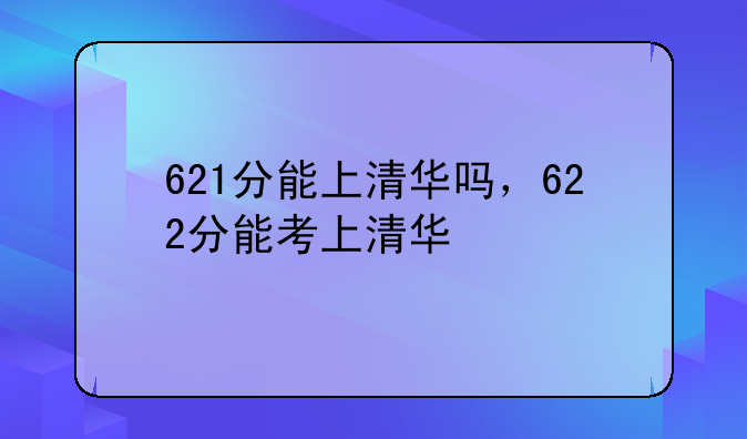 621分能上清华吗，622分能考上清华