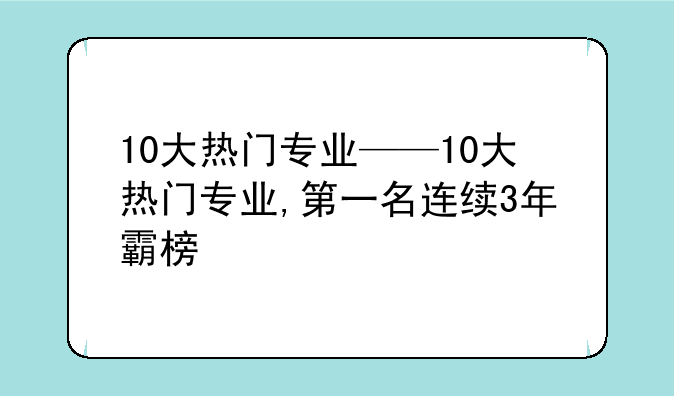 10大热门专业——10大热门专业,第一名连续3年霸榜