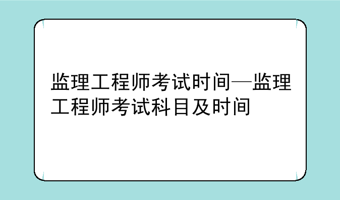 监理工程师考试时间—监理工程师考试科目及时间