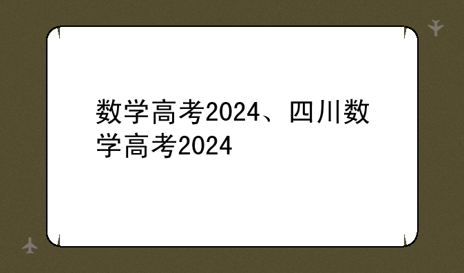 数学高考2024、四川数学高考2024