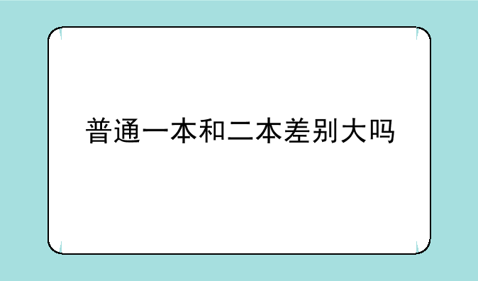 普通一本和二本差别大吗