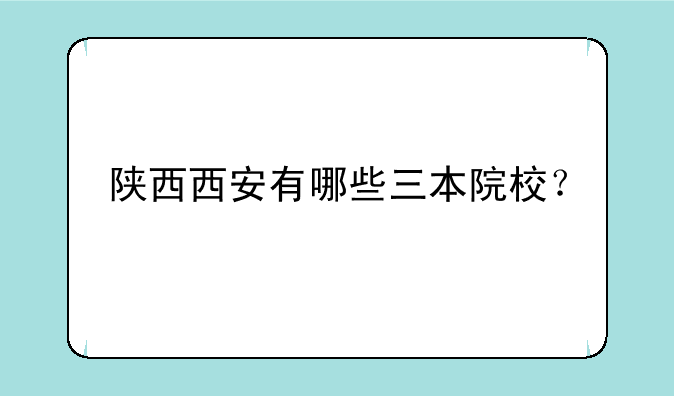 陕西西安有哪些三本院校？