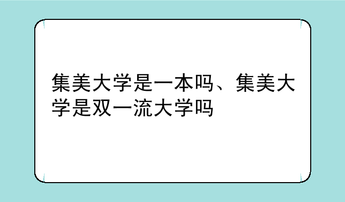 集美大学是一本吗、集美大学是双一流大学吗