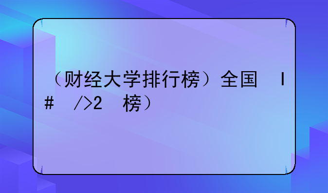 （财经大学排行榜）全国知名财经大学排行榜