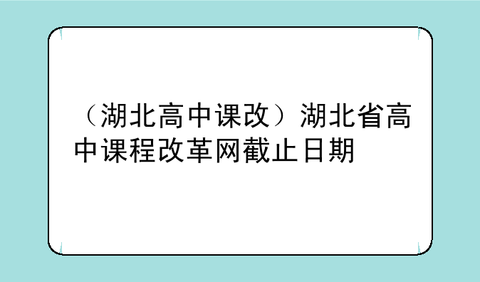 （湖北高中课改）湖北省高中课程改革网截止日期