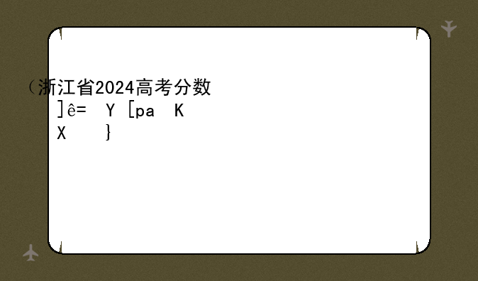 （浙江省2024高考分数线）浙江2024各院校投档线