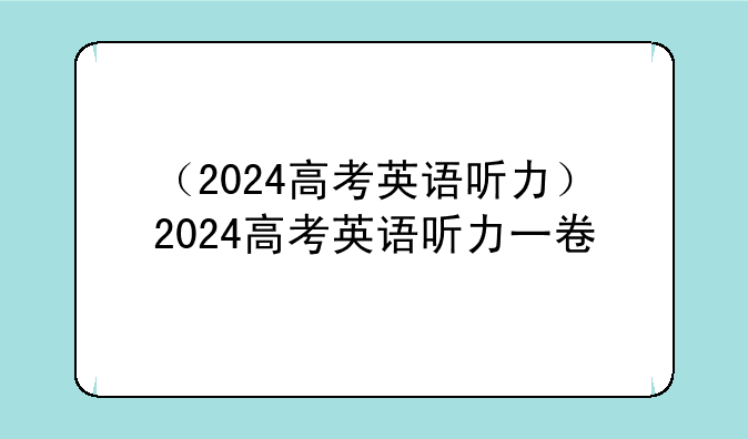 （2024高考英语听力）2024高考英语听力一卷