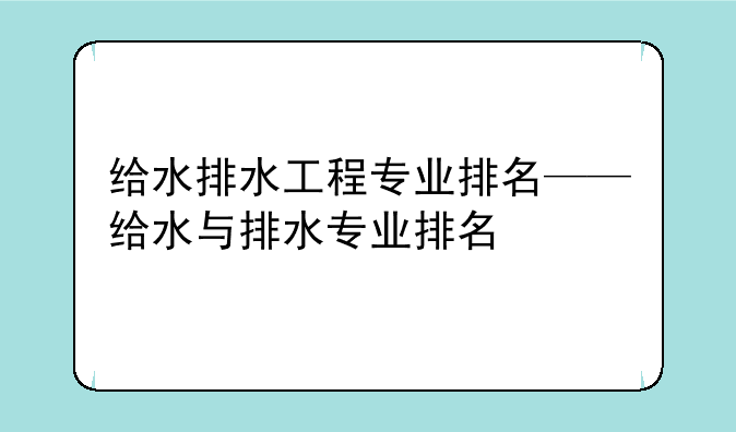 给水排水工程专业排名——给水与排水专业排名