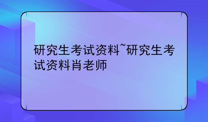 研究生考试资料~研究生考试资料肖老师