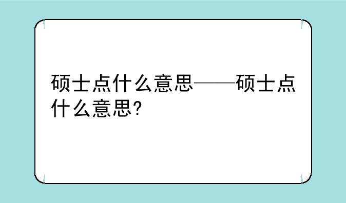 硕士点什么意思——硕士点什么意思?