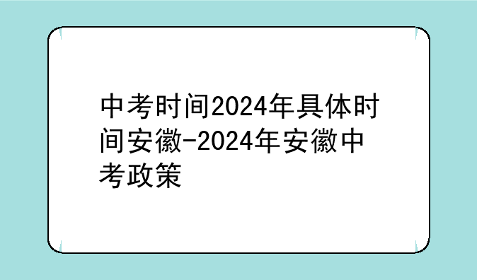中考时间2024年具体时间安徽-2024年安徽中考政策