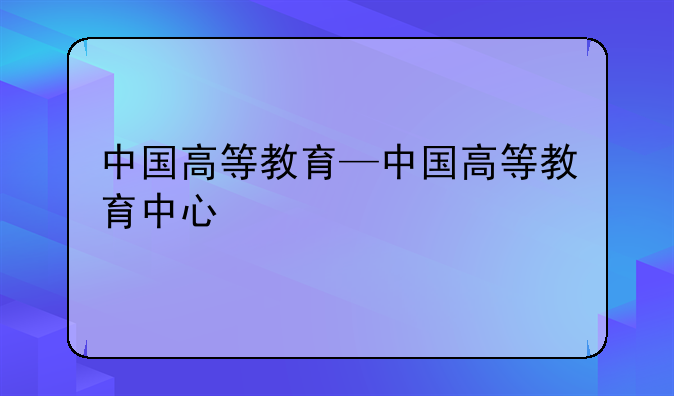 中国高等教育—中国高等教育中心