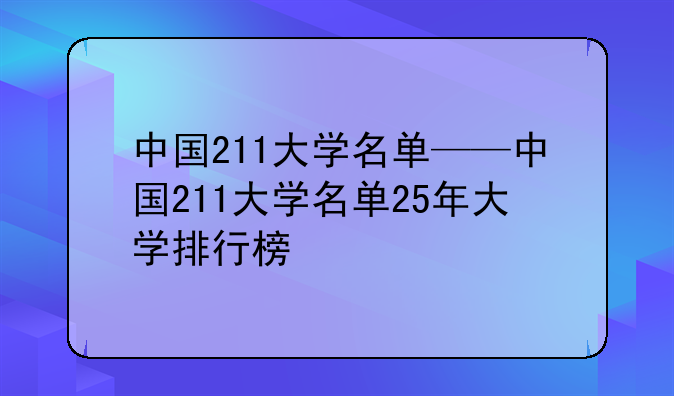 中国211大学名单——中国211大学名单25年大学排行榜
