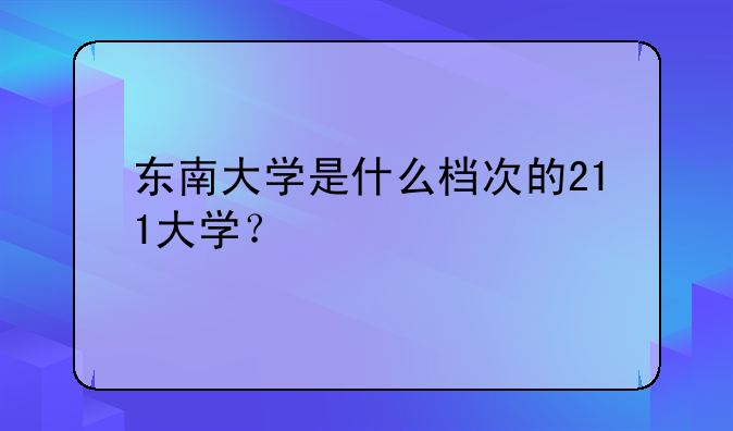 东南大学是什么档次的211大学？