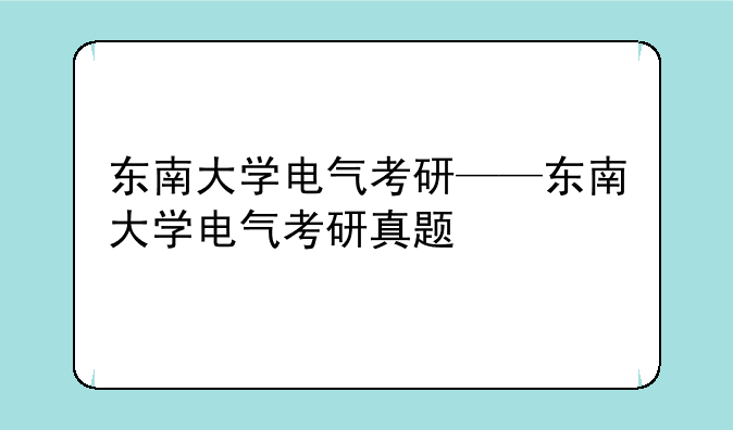 东南大学电气考研——东南大学电气考研真题