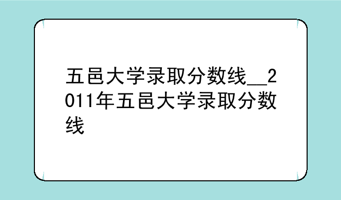 五邑大学录取分数线__2011年五邑大学录取分数线