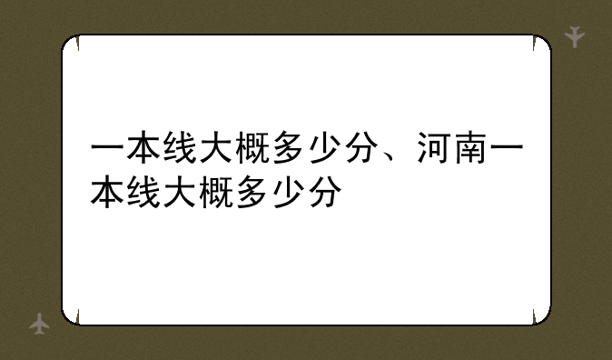 一本线大概多少分、河南一本线大概多少分