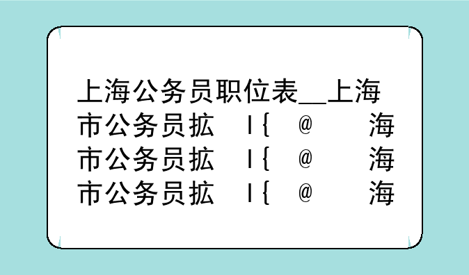 上海公务员职位表__上海市公务员招录公告