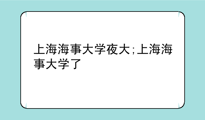上海海事大学夜大;上海海事大学了