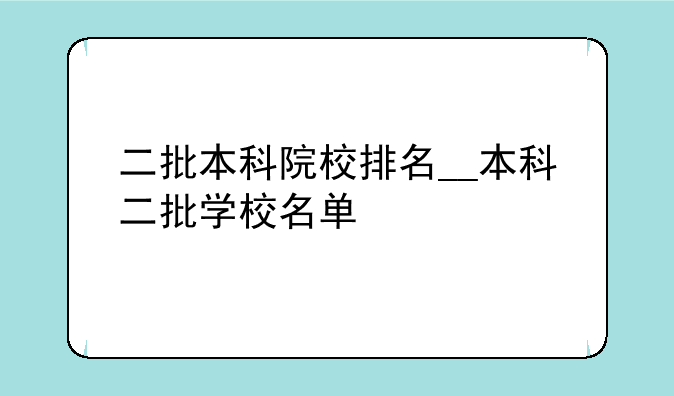 二批本科院校排名__本科二批学校名单