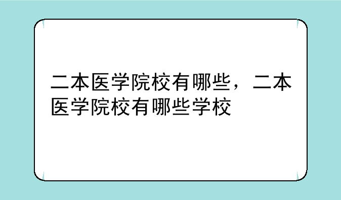 二本医学院校有哪些，二本医学院校有哪些学校