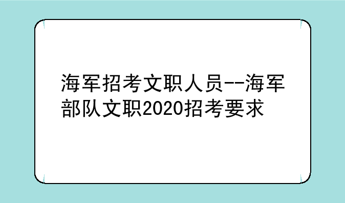 海军招考文职人员--海军部队文职2020招考要求