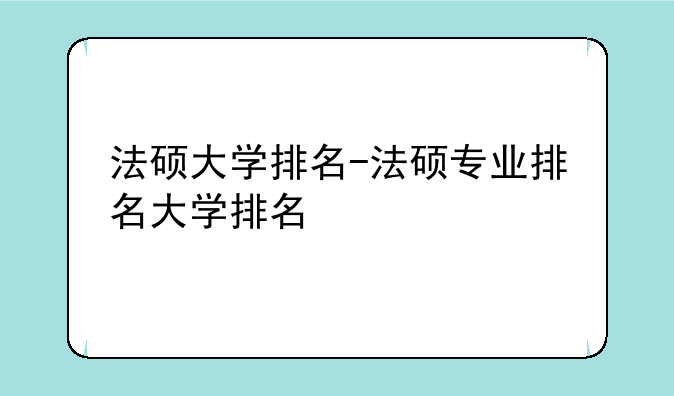 法硕大学排名-法硕专业排名大学排名