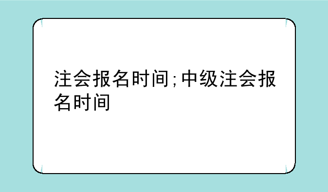 注会报名时间;中级注会报名时间