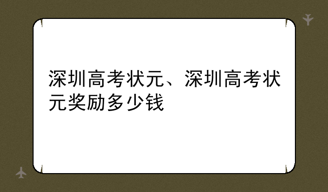 深圳高考状元、深圳高考状元奖励多少钱