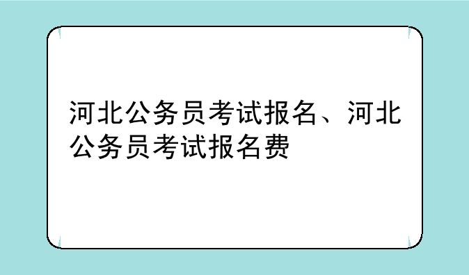 河北公务员考试报名、河北公务员考试报名费