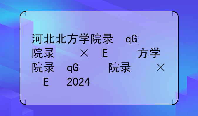 河北北方学院录取分数线-河北北方学院录取分数线2024
