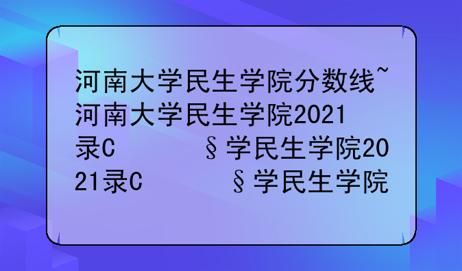 河南大学民生学院分数线~河南大学民生学院2021录取分数线