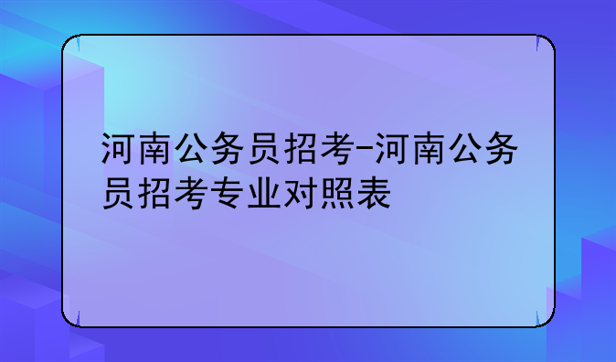 河南公务员招考-河南公务员招考专业对照表