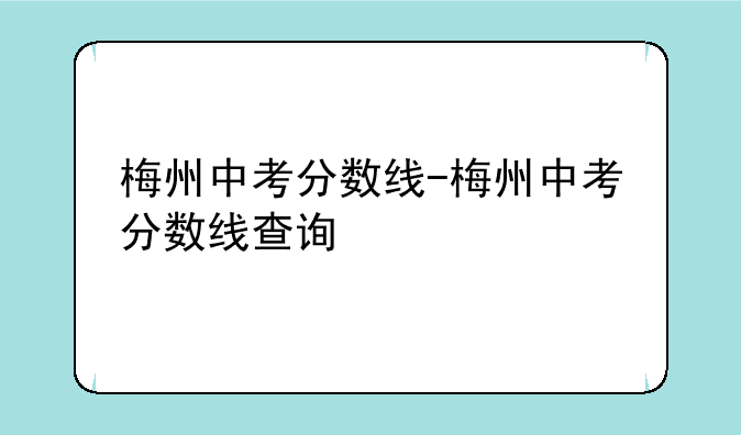 梅州中考分数线-梅州中考分数线查询