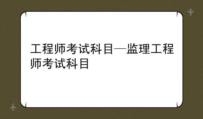 工程师考试科目—监理工程师考试科目