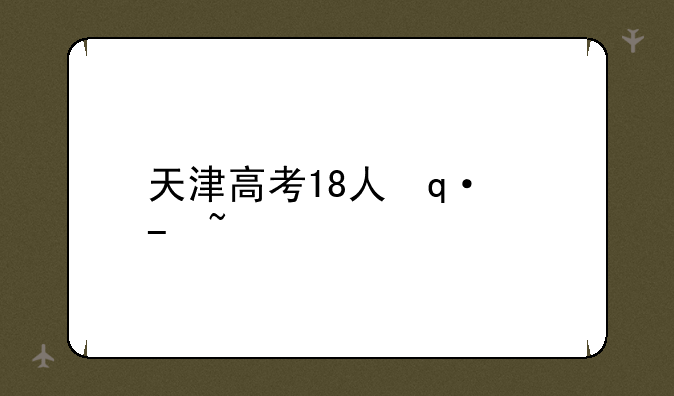 天津高考18人作弊~2021天津高考查处违规考生