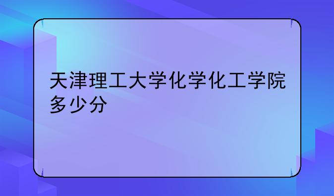 天津理工大学化学化工学院多少分
