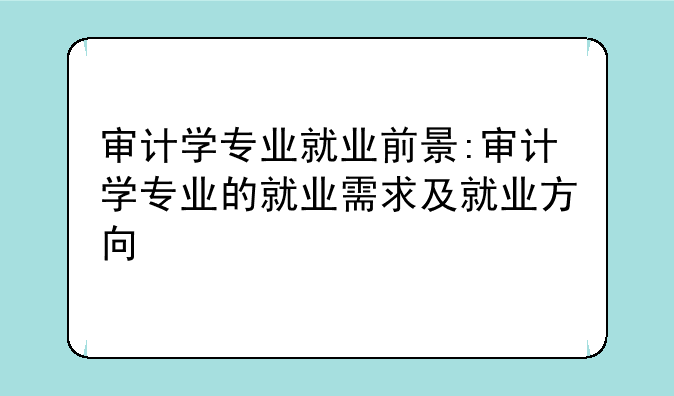 审计学专业就业前景:审计学专业的就业需求及就业方向
