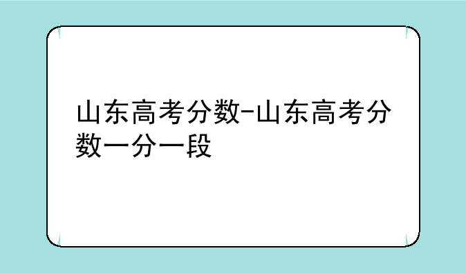 山东高考分数-山东高考分数一分一段