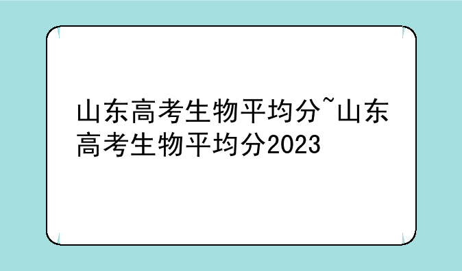 山东高考生物平均分~山东高考生物平均分2023
